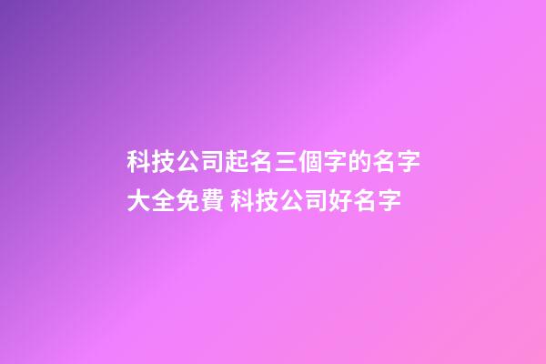 科技公司起名三個字的名字大全免費 科技公司好名字-第1張-公司起名-玄機派